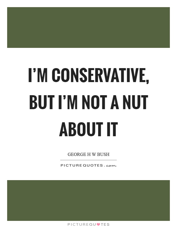 I'm conservative, but I'm not a nut about it Picture Quote #1