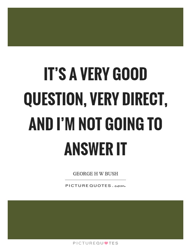 It's a very good question, very direct, and I'm not going to answer it Picture Quote #1