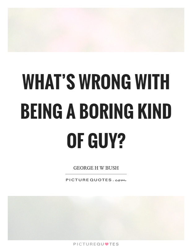 What's wrong with being a boring kind of guy? Picture Quote #1