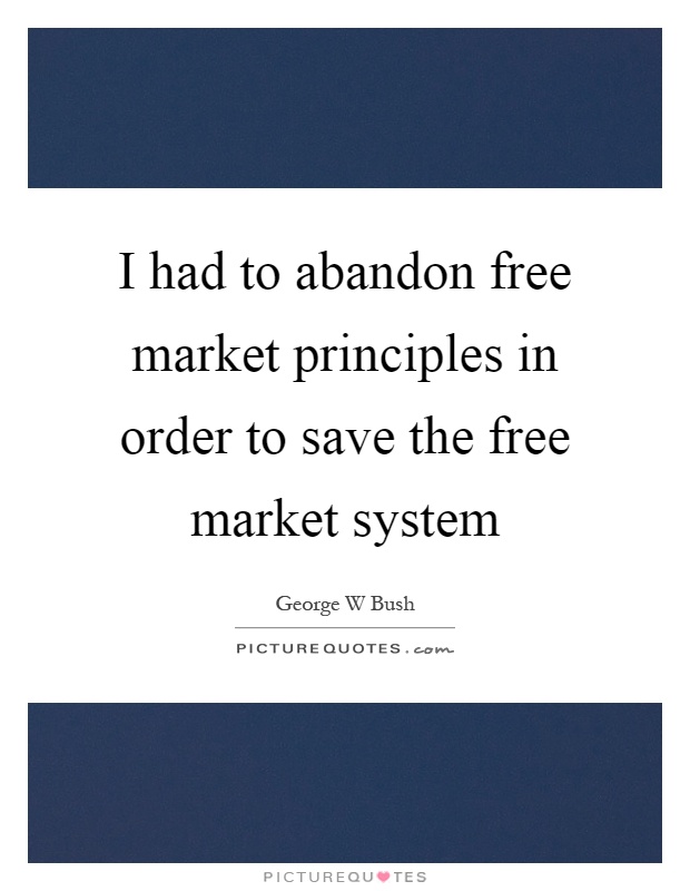 I had to abandon free market principles in order to save the free market system Picture Quote #1