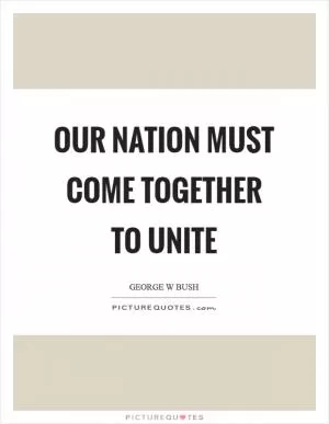 Our nation must come together to unite Picture Quote #1