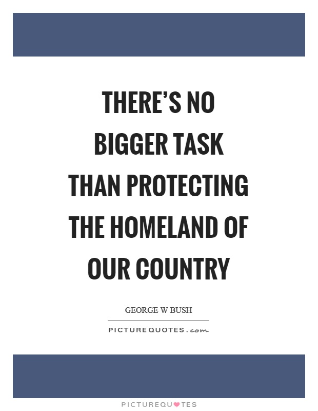 There's no bigger task than protecting the homeland of our country Picture Quote #1