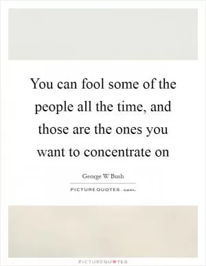 You can fool some of the people all the time, and those are the ones you want to concentrate on Picture Quote #1