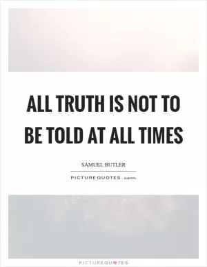 All truth is not to be told at all times Picture Quote #1