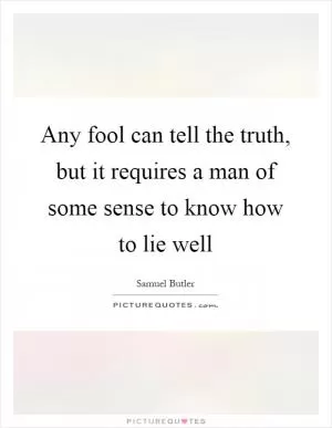 Any fool can tell the truth, but it requires a man of some sense to know how to lie well Picture Quote #1