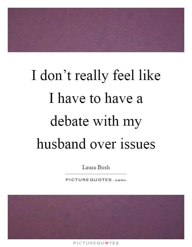 I don't really feel like I have to have a debate with my husband over issues Picture Quote #1