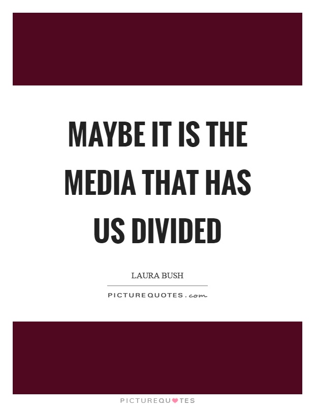 Maybe it is the media that has us divided Picture Quote #1