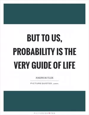 But to us, probability is the very guide of life Picture Quote #1