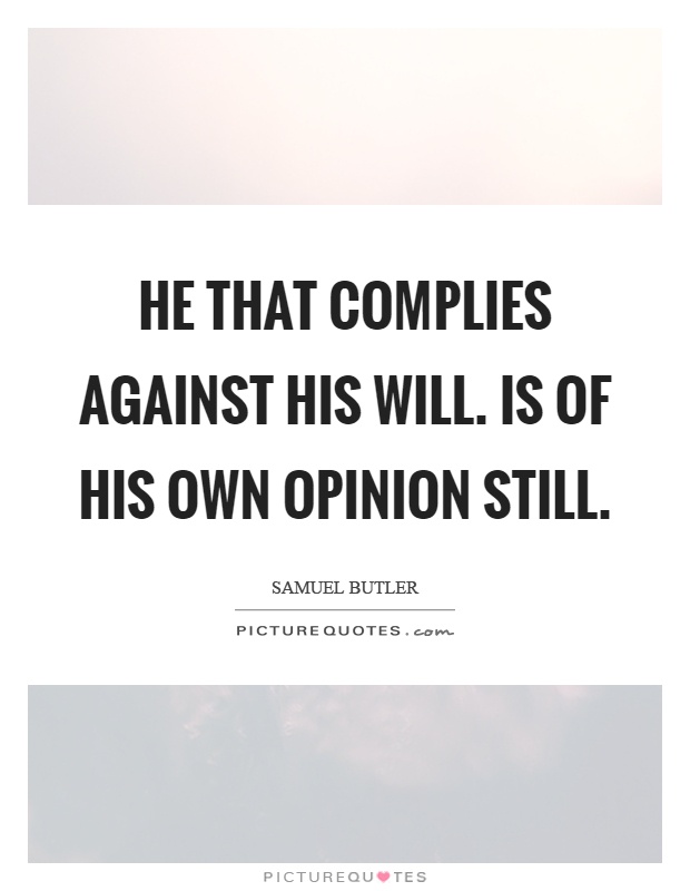 He that complies against his will. Is of his own opinion still Picture Quote #1