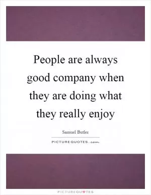 People are always good company when they are doing what they really enjoy Picture Quote #1