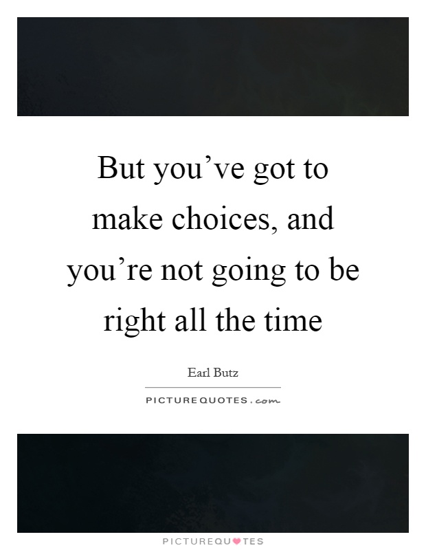 But you've got to make choices, and you're not going to be right all the time Picture Quote #1