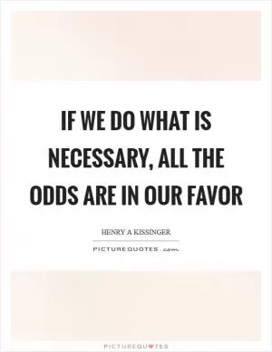 If we do what is necessary, all the odds are in our favor Picture Quote #1