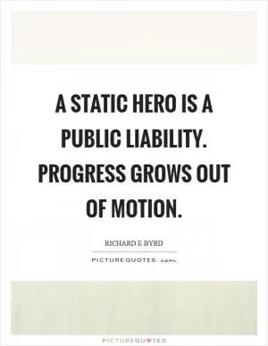 A static hero is a public liability. Progress grows out of motion Picture Quote #1