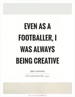 Even as a footballer, I was always being creative Picture Quote #1