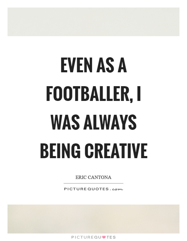 Even as a footballer, I was always being creative Picture Quote #1