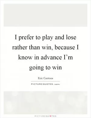 I prefer to play and lose rather than win, because I know in advance I’m going to win Picture Quote #1