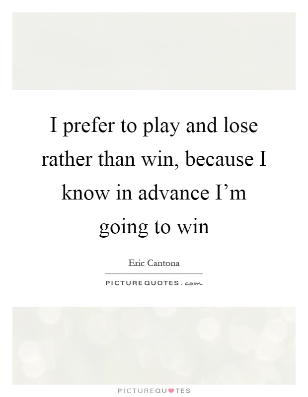 I prefer to play and lose rather than win, because I know in advance I'm going to win Picture Quote #1