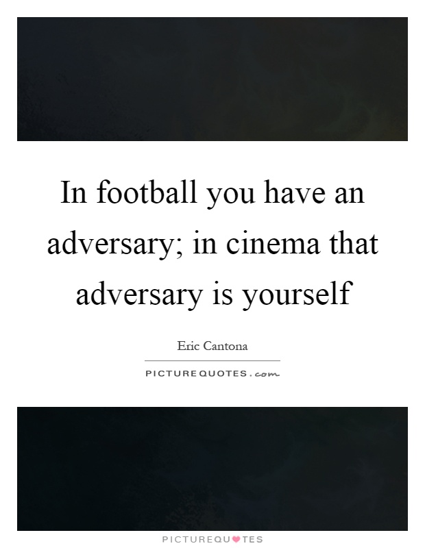 In football you have an adversary; in cinema that adversary is yourself Picture Quote #1