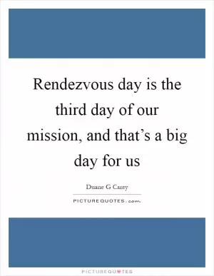 Rendezvous day is the third day of our mission, and that’s a big day for us Picture Quote #1