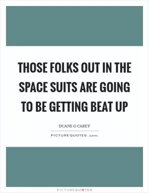 Those folks out in the space suits are going to be getting beat up Picture Quote #1