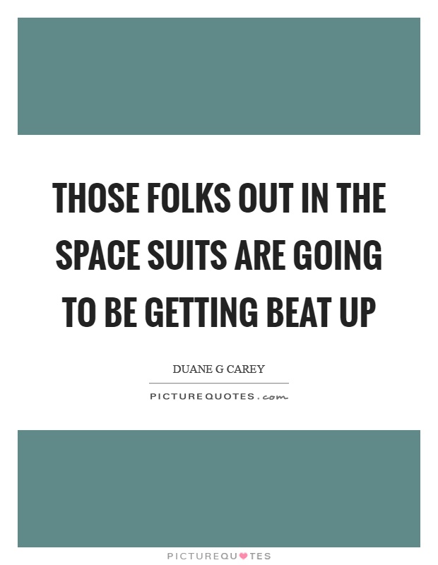 Those folks out in the space suits are going to be getting beat up Picture Quote #1