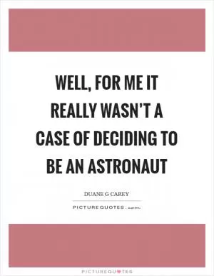 Well, for me it really wasn’t a case of deciding to be an astronaut Picture Quote #1