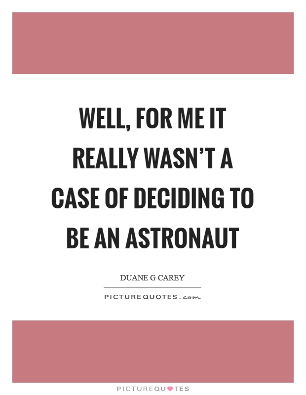 Well, for me it really wasn't a case of deciding to be an astronaut Picture Quote #1