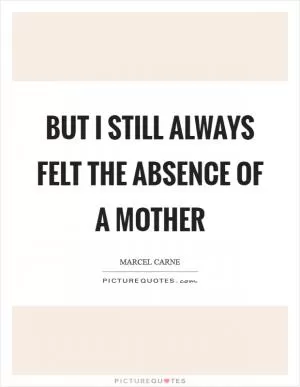 But I still always felt the absence of a mother Picture Quote #1
