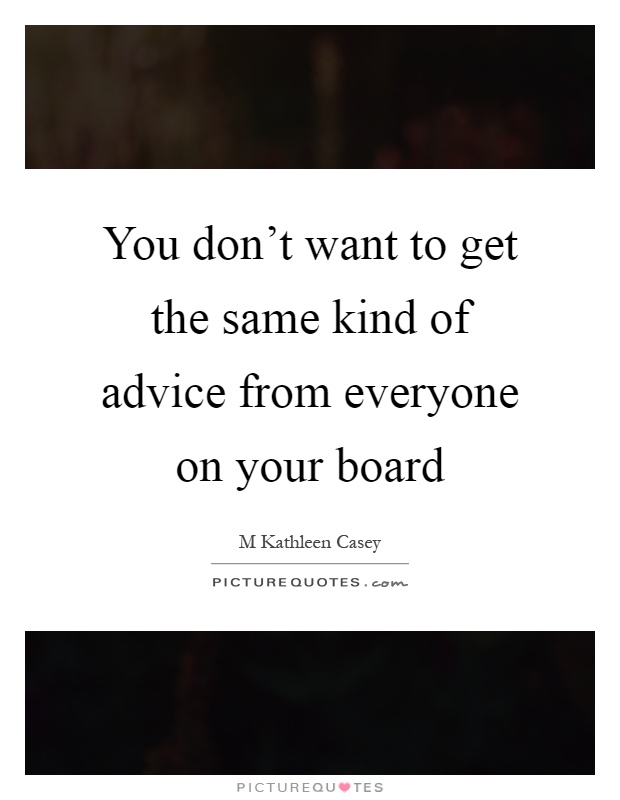 You don't want to get the same kind of advice from everyone on your board Picture Quote #1