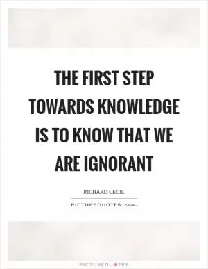 The first step towards knowledge is to know that we are ignorant Picture Quote #1