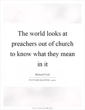 The world looks at preachers out of church to know what they mean in it Picture Quote #1