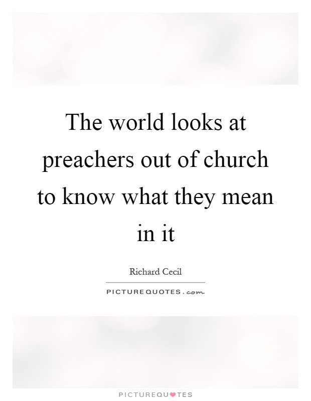 The world looks at preachers out of church to know what they mean in it Picture Quote #1