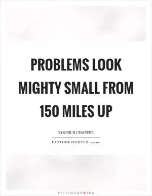 Problems look mighty small from 150 miles up Picture Quote #1