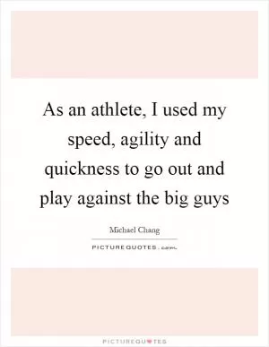 As an athlete, I used my speed, agility and quickness to go out and play against the big guys Picture Quote #1