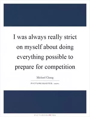 I was always really strict on myself about doing everything possible to prepare for competition Picture Quote #1