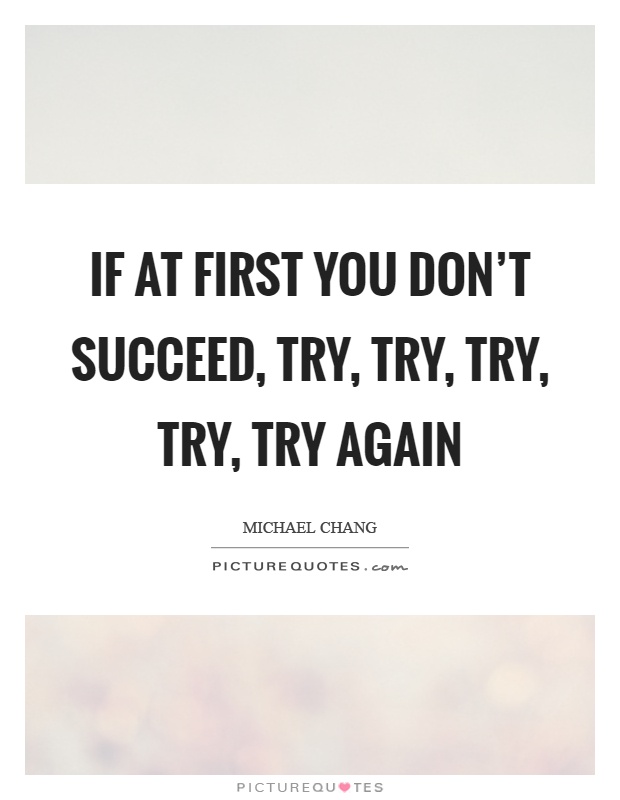 If at first you don't succeed, try, try, try, try, try again Picture Quote #1