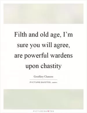 Filth and old age, I’m sure you will agree, are powerful wardens upon chastity Picture Quote #1
