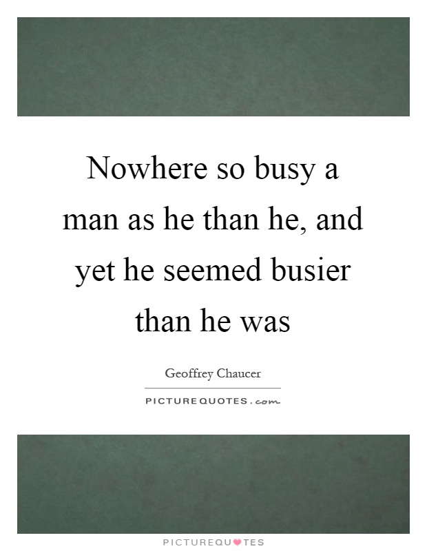 Nowhere so busy a man as he than he, and yet he seemed busier than he was Picture Quote #1