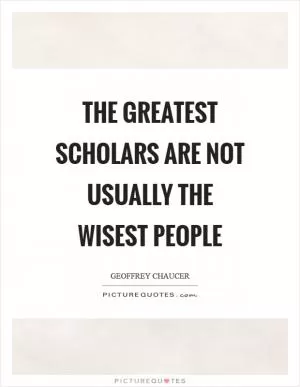 The greatest scholars are not usually the wisest people Picture Quote #1