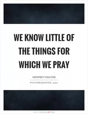 We know little of the things for which we pray Picture Quote #1