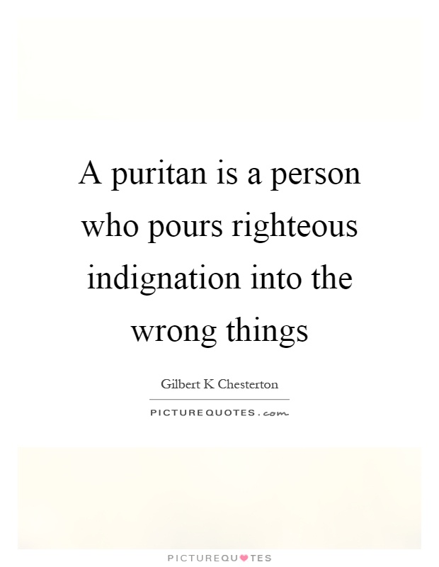 A puritan is a person who pours righteous indignation into the wrong things Picture Quote #1