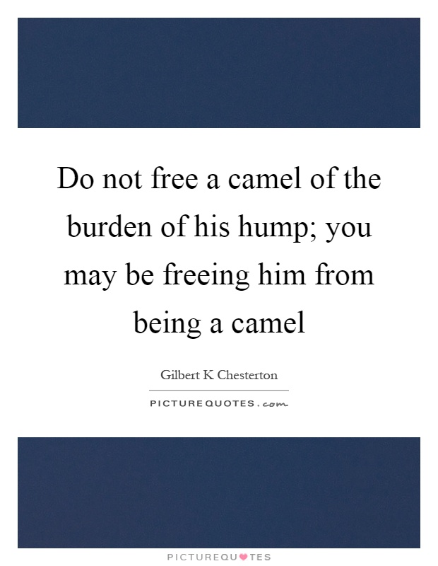 Do not free a camel of the burden of his hump; you may be freeing him from being a camel Picture Quote #1