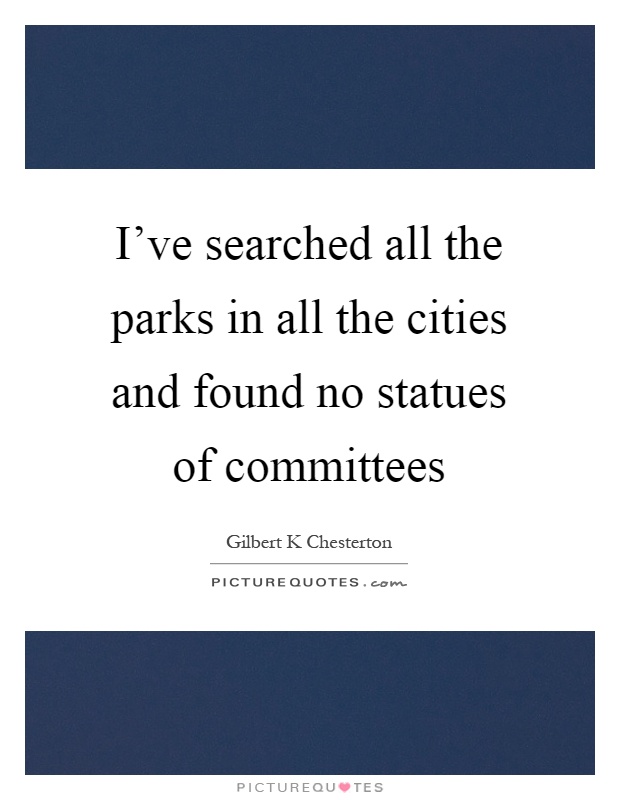 I've searched all the parks in all the cities and found no statues of committees Picture Quote #1