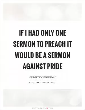 If I had only one sermon to preach it would be a sermon against pride Picture Quote #1