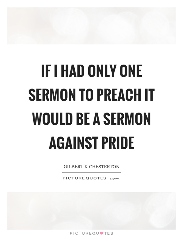 If I had only one sermon to preach it would be a sermon against pride Picture Quote #1