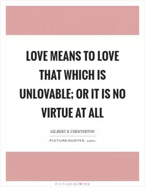 Love means to love that which is unlovable; or it is no virtue at all Picture Quote #1