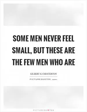 Some men never feel small, but these are the few men who are Picture Quote #1