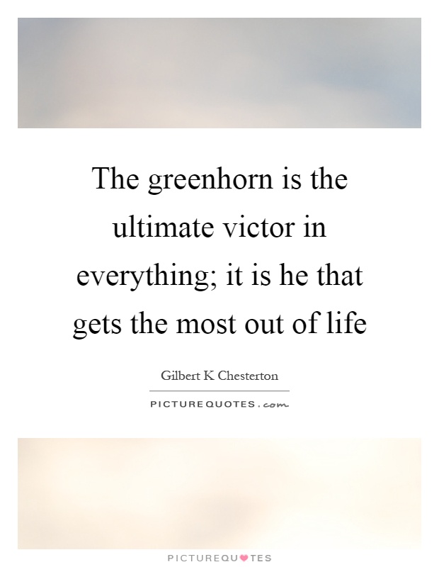 The greenhorn is the ultimate victor in everything; it is he that gets the most out of life Picture Quote #1