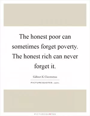 The honest poor can sometimes forget poverty. The honest rich can never forget it Picture Quote #1