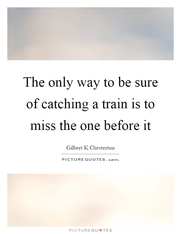 The only way to be sure of catching a train is to miss the one before it Picture Quote #1